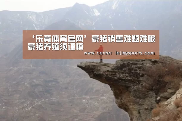 ‘乐竟体育官网’豪猪销售难题难破豪猪养殖须谨慎(图3) 乐竟体育官方